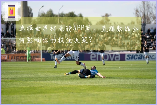 选择世界杯竞猜APP时，直播数据如何影响你的投注决策？