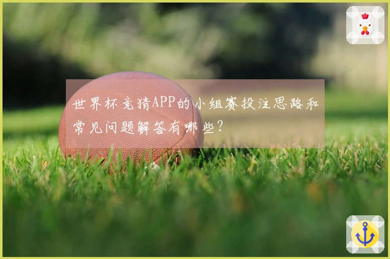 世界杯竞猜APP的小组赛投注思路和常见问题解答有哪些？