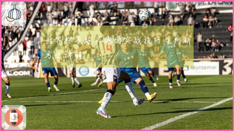 世界杯滚球买球的实战技巧与判断方法详解