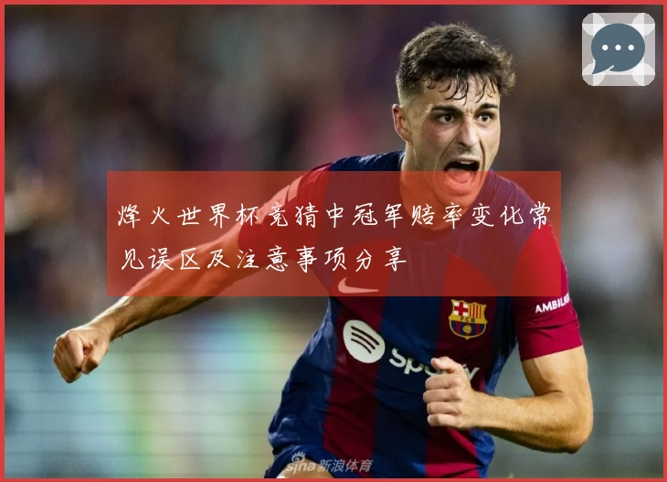 烽火世界杯竞猜中冠军赔率变化常见误区及注意事项分享
