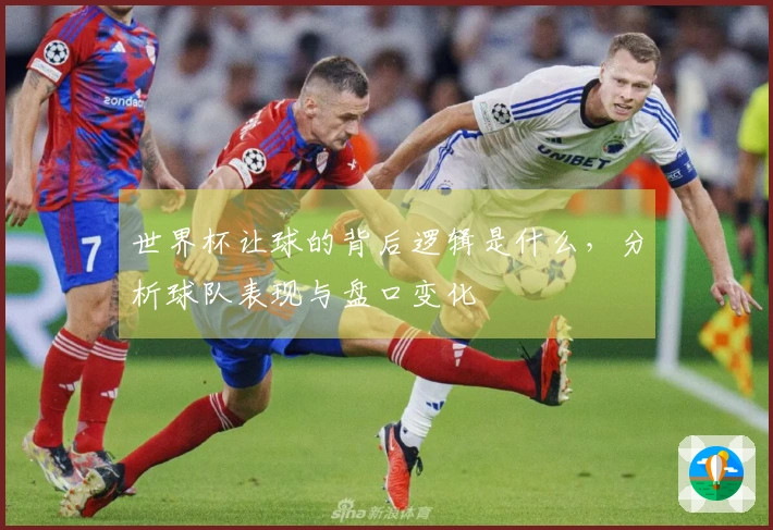 世界杯让球的背后逻辑是什么，分析球队表现与盘口变化