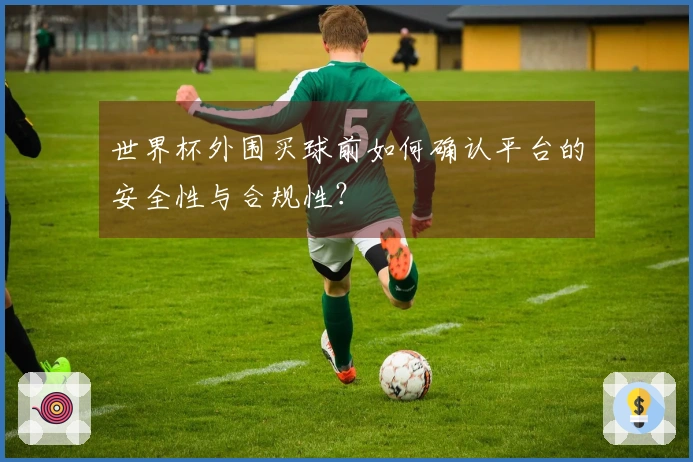世界杯外围买球前如何确认平台的安全性与合规性？